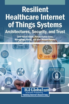 Resilient Healthcare Internet of Things Systems: Architectures, Security, and Trust by Shieh, Chin-Shiuh