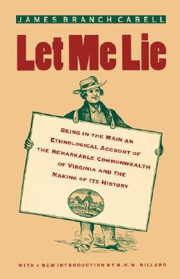 Let Me Lie: Being in the Main an Ethnological Account of the Remarkable Commonwealth of Virginia and the Making of Its History by Cabell, James Branch
