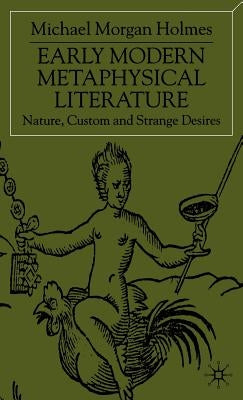 Early Modern Metaphysical Literature: Nature, Custom and Strange Desires by Holmes, Michael Morgan