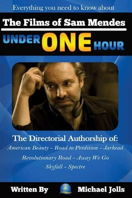 The Films of Sam Mendes Under One Hour: Everything You Need to Know by Jolls, Michael