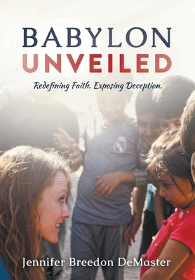 Babylon Unveiled: Redefining Faith. Exposing Deception. by Demaster, Jennifer