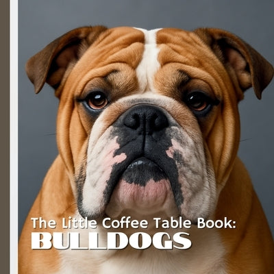 The Little Coffee Table Book: Bulldogs: With 75 quirky, fascinating, and heartwarming facts paired with full-page photography, this beautifully design by Design, Mehco