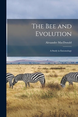 The Bee and Evolution [microform]: a Study in Entomology by MacDonald, Alexander 1858-1941