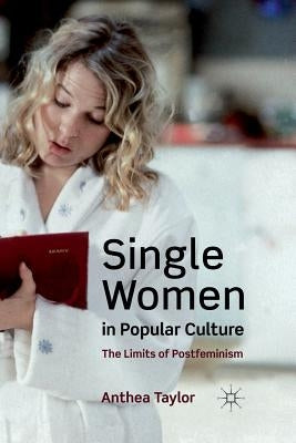 Single Women in Popular Culture: The Limits of Postfeminism by Taylor, A.