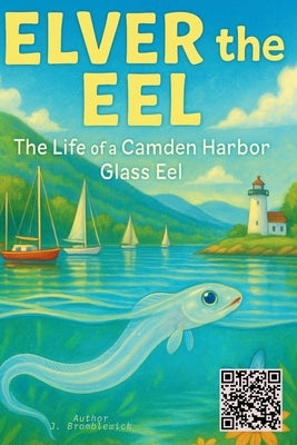 Elver the Eel: The Life of a Camden Harbor Glass Eel by Bramblewick, J.