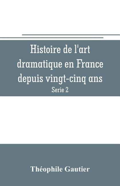 Histoire de l'art dramatique en France depuis vingt-cinq ans (Serie 2) by Gautier, Théophile