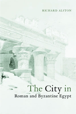 The City in Roman and Byzantine Egypt by Alston, Richard