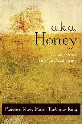 A.K.A. Honey: An Unauthorized, Early-Years Autobiography by King, Florence Mary Marie Taubman