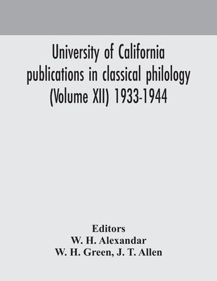 University Of California Publications In Classical Philology (Volume Xii) 1933-1944 by W H Alexandar