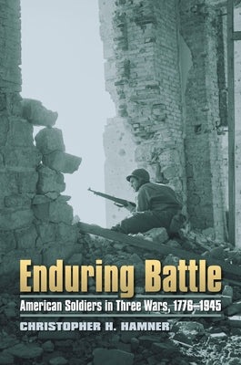 Enduring Battle: American Soldiers in Three Wars, 1776-1945 by Hamner, Christopher H.