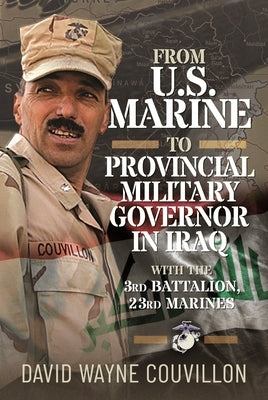 From US Marine to Provincial Military Governor in Iraq: With the 3rd Battalion, 23rd Marines by Couvillon, David Wayne