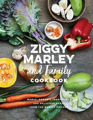 Ziggy Marley and Family Cookbook: Delicious Meals Made with Whole, Organic Ingredients from the Marley Kitchen by Marley, Ziggy