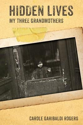 Hidden Lives: My Three Grandmothers by Rogers, Carole Garibaldi