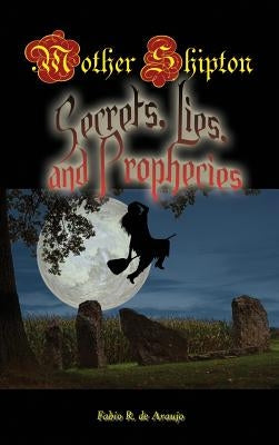 Mother Shipton: Secrets, Lies and Prophecies by Araujo, Fabio R.