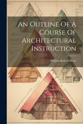 An Outline Of A Course Of Architectural Instruction by Ware, William Robert
