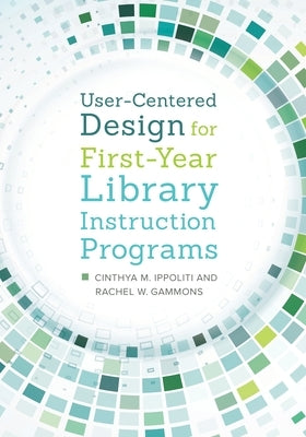 User-Centered Design for First-Year Library Instruction Programs by Ippoliti, Cinthya
