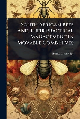 South African Bees And Their Practical Management In Movable Comb Hives by Attridge, Henry L.
