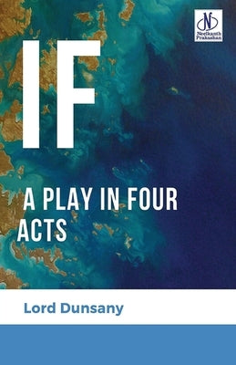 If: A Play in Four Acts by Dunsany, Lord