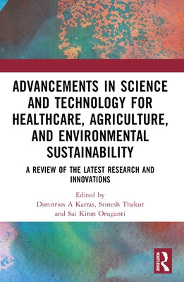 Advancements in Science and Technology for Healthcare, Agriculture, and Environmental Sustainability: A Review of the Latest Research and Innovations by A. Karras, Dimitrios