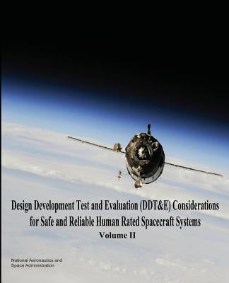 Design Development Test and Evaluation (DDT&E) Considerations for Safe and Reliable Human Rated Spacecraft Systems: Volume II by Administration, National Aeronautics and