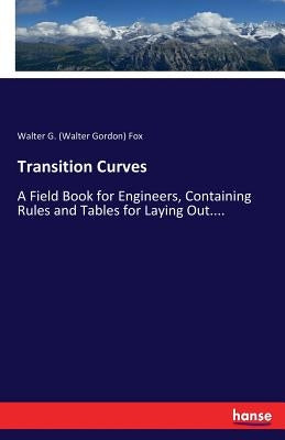 Transition Curves: A Field Book for Engineers, Containing Rules and Tables for Laying Out.... by Fox, Walter G. (Walter Gordon)
