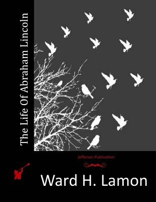 The Life Of Abraham Lincoln by Lamon, Ward H.