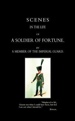 Scenes in the Life of a Soldier of Fortune by By a Member of the Imperial Guard