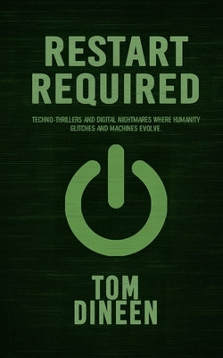 Restart Required: Techno-thrillers and digital nightmares where humanity glitches and machines evolve. by Dineen, Tom
