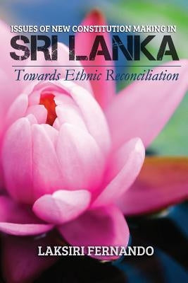Issues of New Constitution Making in Sri Lanka: Towards Ethnic Reconciliation by Fernando, Laksiri