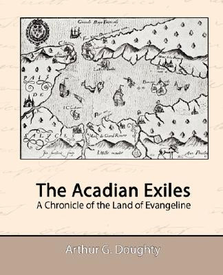 The Acadian Exiles - A Chronicle of the Land of Evangeline by Doughty, Arthur G.