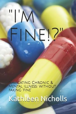 I'm Fine!?: Navigating Chronic & Mental Illness; Without Faking 'fine' by Nicholls, Kathleen