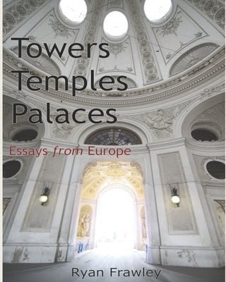 Towers Temples Palaces: Essays From Europe by Frawley, Ryan