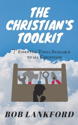 The Christian's Toolkit: 7 Essential Tools Available to All Christians by Lankford, Bob