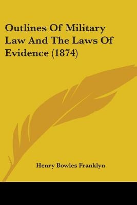Outlines Of Military Law And The Laws Of Evidence (1874) by Franklyn, Henry Bowles