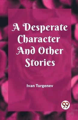 A Desperate Character And Other Stories by Turgenev, Ivan