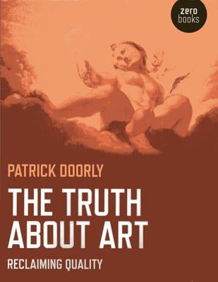 The Truth about Art: Reclaiming Quality by Doorly, Patrick