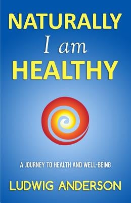 Naturally I am healthy: A journey to health and well-being by Anderson, Ludwig