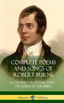 Complete Poems and Songs of Robert Burns: Scotland's National Poet - the Bard of Ayrshire (Hardcover) by Burns, Robert