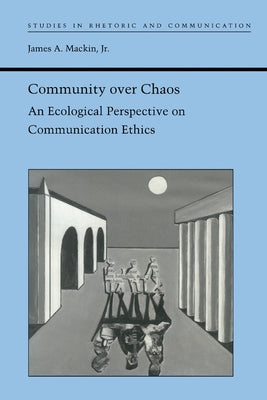 Community Over Chaos: An Ecological Perspective on Communication Ethics by Mackin, James A., Jr.