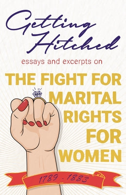Getting Hitched: Essays and Excerpts on the Fight for Marital Rights for Women - 1789-1883 by Various