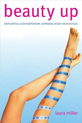 Beauty Up: Exploring Contemporary Japanese Body Aesthetics by Miller, Laura