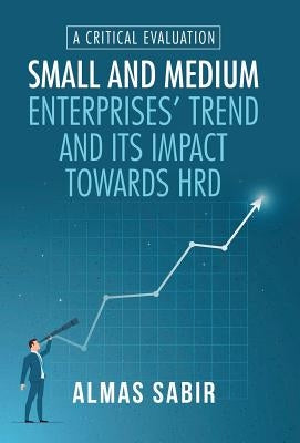 Small and Medium Enterprises' Trend and Its Impact Towards Hrd: A Critical Evaluation by Sabir, Almas