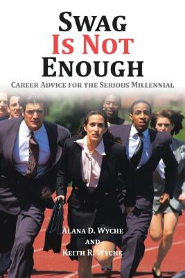 Swag Is Not Enough: Career Advice for the Serious Millennial by Wyche, Alana D.