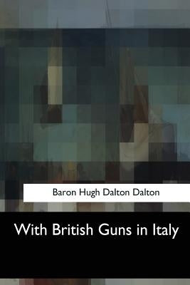 With British Guns in Italy by Dalton, Baron Hugh Dalton