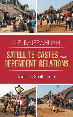 Satellite Castes and Dependent Relations: Dalits in South India by Rajpramukh, K. E.