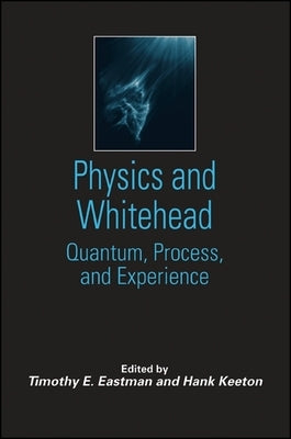 Physics and Whitehead: Quantum, Process, and Experience by Eastman, Timothy E.