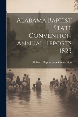 Alabama Baptist State Convention Annual Reports 1823 by Alabama Baptist State Convention