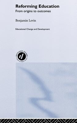 Reforming Education: From Origins to Outcomes by Levin, Benjamin