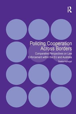 Policing Cooperation Across Borders: Comparative Perspectives on Law Enforcement Within the EU and Australia by Hufnagel, Saskia