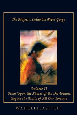 The Majestic Columbia River Gorge: From the Shores of En che Wauna Begins the Trails of All Our Sorrows by Wahclellaspirit